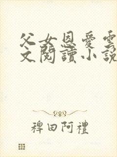 父女恩爱云雨全文阅读小说