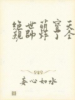 绝世萌宝天才娘亲帅炸了全文免费