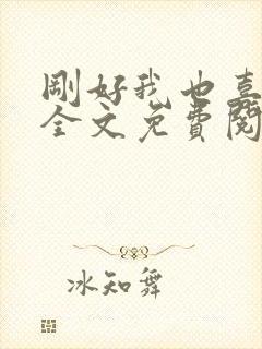 刚好我也喜欢你全文免费阅读封面