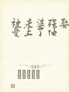 被老婆强娶后我爱上了他