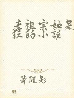 老祖宗她是真的狂的小说
