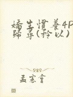 娇生惯养4PH归寻(矜以)