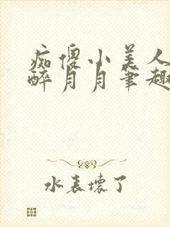 痴傻小美人by醉月月笔趣阁免费阅读
