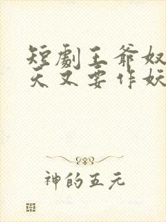短剧王爷奴婢今天又要作妖了免费观看