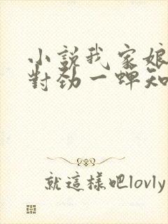 小说我家娘子不对劲一蝉知夏全文在线阅读
