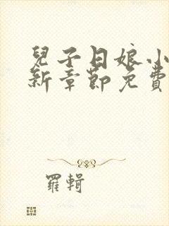 儿子日娘小说最新章节免费阅读