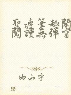 圣墟笔趣阁免费阅读无弹窗
