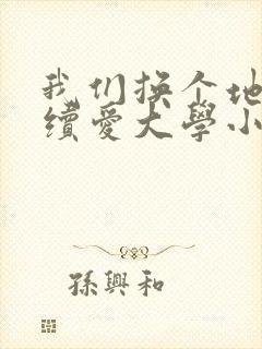 我们换个地方继续爱大学小说