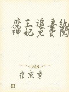 魔王追妻纨绔妖神妃免费阅读全文