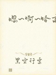 嗯~啊~哈高h