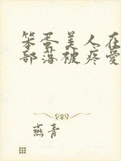 笨蛋美人在兽人部落被疼爱的日子