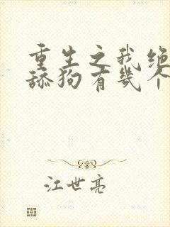 重生之我绝不当舔狗有几个女主
