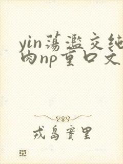 yin荡滥交纯肉np重口文