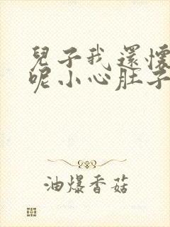 儿子我还怀着孕呢小心肚子
