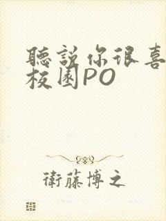 听说你很喜欢我校园PO