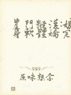 农门糙汉:娘子身软体娇完整版