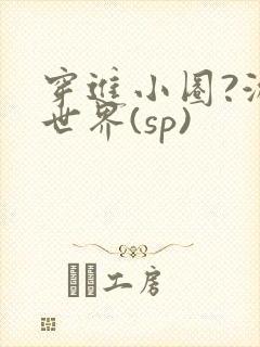 穿进小圈?游戏世界(sp)