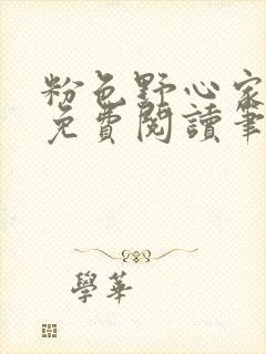 粉色野心家全文免费阅读笔趣阁