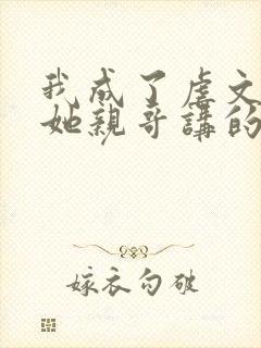 我成了虐文女主她亲哥讲的是什么