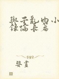 与子乱肉小说目录伦长篇
