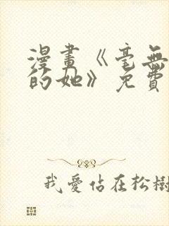 漫画《毫无保留的她》免费阅读