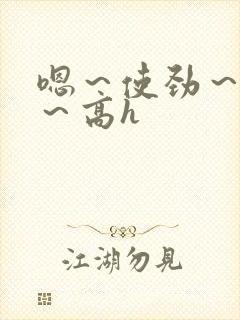 嗯～使劲～别停～高h