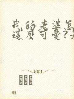 我的老婆怎么能这么可爱?最近章节封面