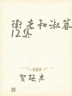卫老和淑蓉7一12集