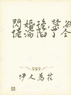闪婚后,禁欲大佬沦陷了全文版