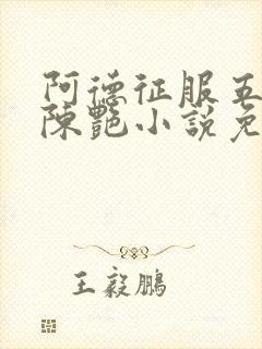 阿德征服五部曲陈艳小说免费阅读百封面