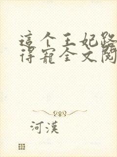 这个王妃路子野得宠全文阅读免费