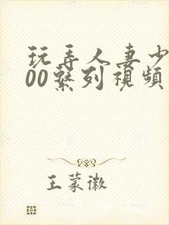玩弄人妻少妇500系列视频