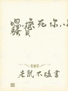 嗯,操死你,小骚货