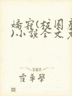娇宠(校园产奶)小说全文免费阅读在长