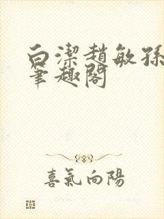白洁赵敏孙倩义笔趣阁