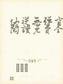 仙逆无弹窗全文阅读免费全集