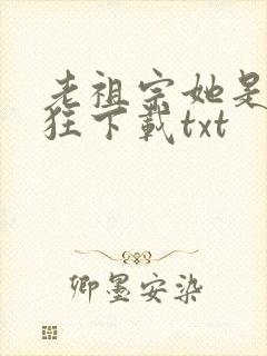 老祖宗她是真的狂下载txt
