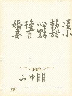 婚后心动凌总追妻有点甜小说在线收听