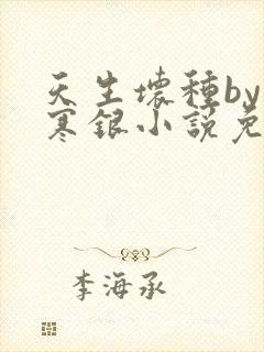 天生坏种by不寒银小说免费阅读笔趣阁