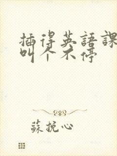 插得英语课代表叫个不停