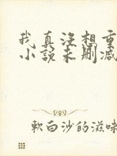 我真没想重生啊小说未删减