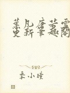 叶凡唐若雪最新更新笔趣阁