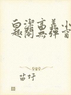 白洁高义小说笔趣阁无弹窗阅读