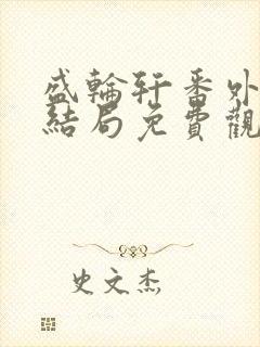 盛轮轩番外篇大结局免费观看