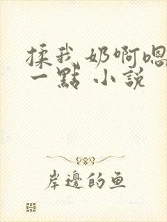 揉我奶啊嗯再骚一点 小说