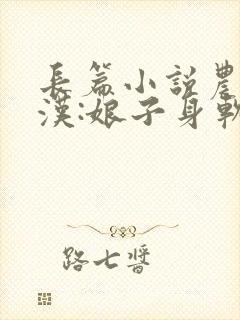 长篇小说农门糙汉:娘子身软体娇