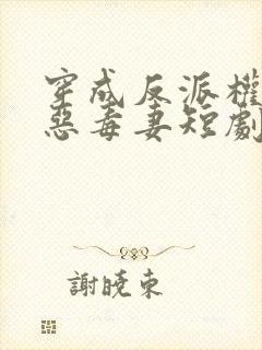 穿成反派权臣的恶毒妻短剧高清