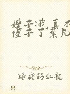 嫂子:我真不是傻子了叶凡轩雨妃封面