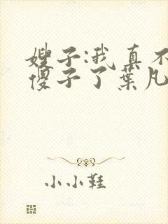 嫂子:我真不是傻子了叶凡封面