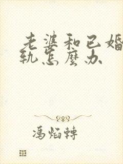 老婆和已婚男出轨怎么办
